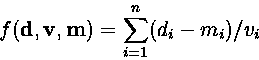 \begin{displaymath}
f({\bf d, v, m}) = \sum_{i=1}^{n} (d_i - m_i) / v_i\end{displaymath}